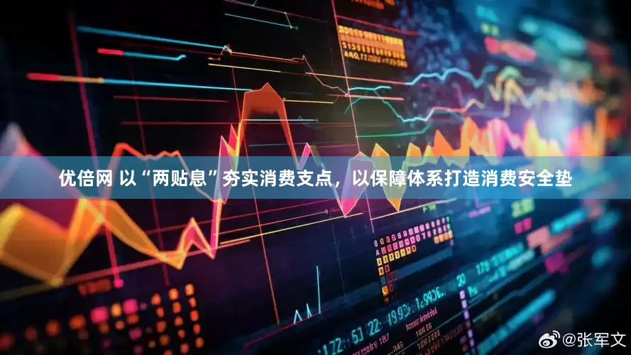 优倍网 以“两贴息”夯实消费支点，以保障体系打造消费安全垫